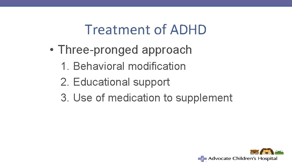 Treatment of ADHD • Three-pronged approach 1. Behavioral modification 2. Educational support 3. Use