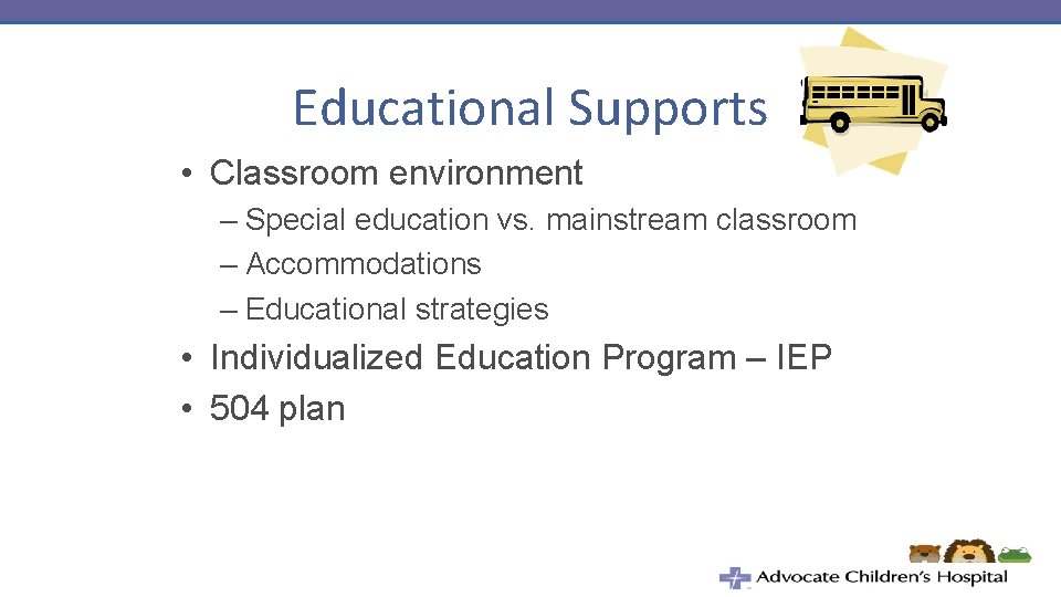 Educational Supports • Classroom environment – Special education vs. mainstream classroom – Accommodations –