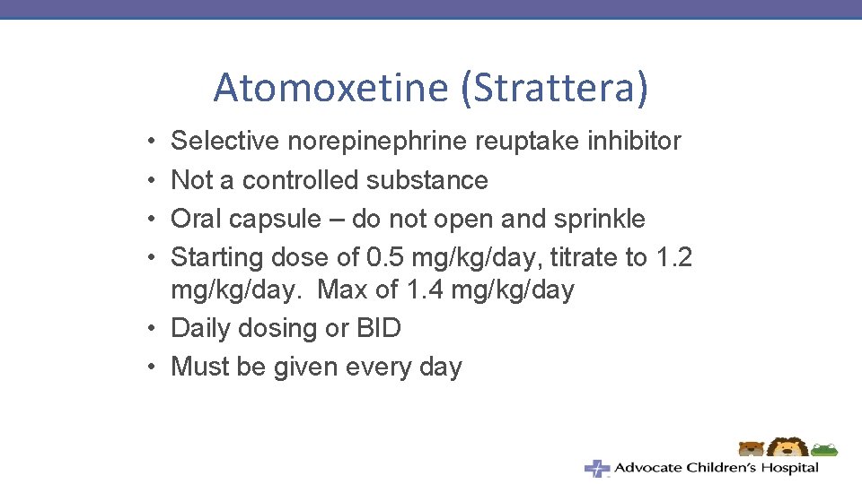 Atomoxetine (Strattera) • • Selective norepinephrine reuptake inhibitor Not a controlled substance Oral capsule