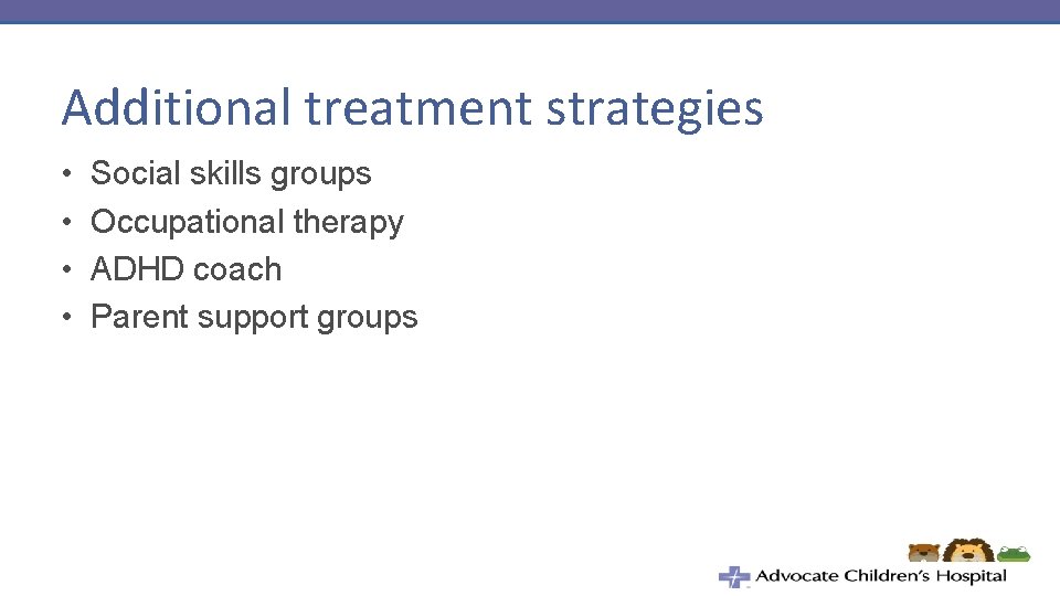 Additional treatment strategies • • Social skills groups Occupational therapy ADHD coach Parent support