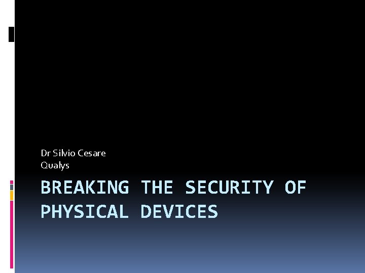Dr Silvio Cesare Qualys BREAKING THE SECURITY OF PHYSICAL DEVICES 
