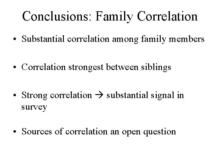 Conclusions: Family Correlation • Substantial correlation among family members • Correlation strongest between siblings