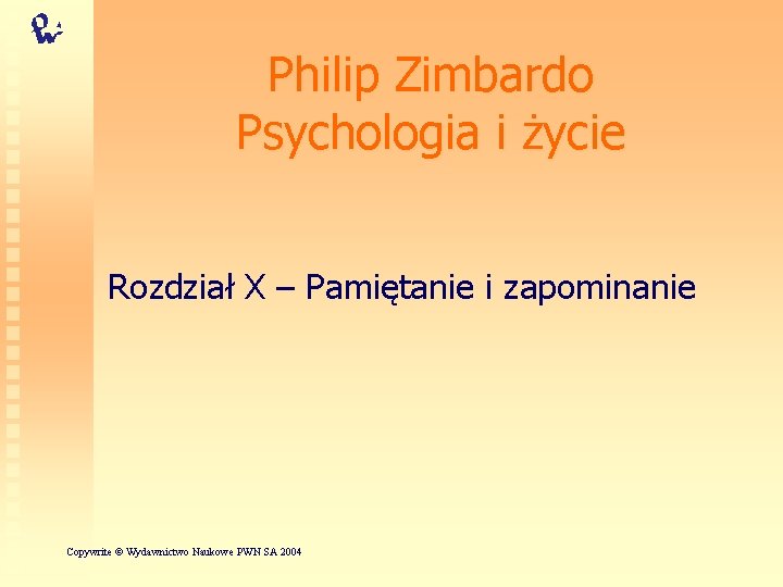 Philip Zimbardo Psychologia i życie Rozdział X – Pamiętanie i zapominanie Copywrite © Wydawnictwo