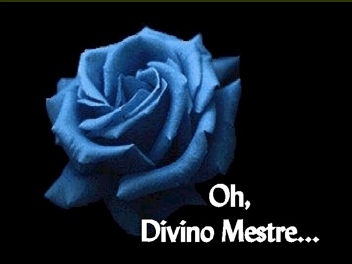 Oh, Divino Mestre. . . 