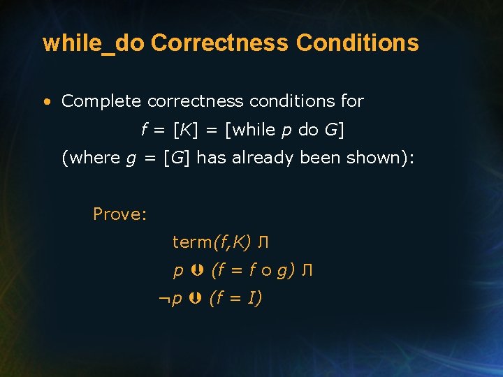 while_do Correctness Conditions • Complete correctness conditions for f = [K] = [while p