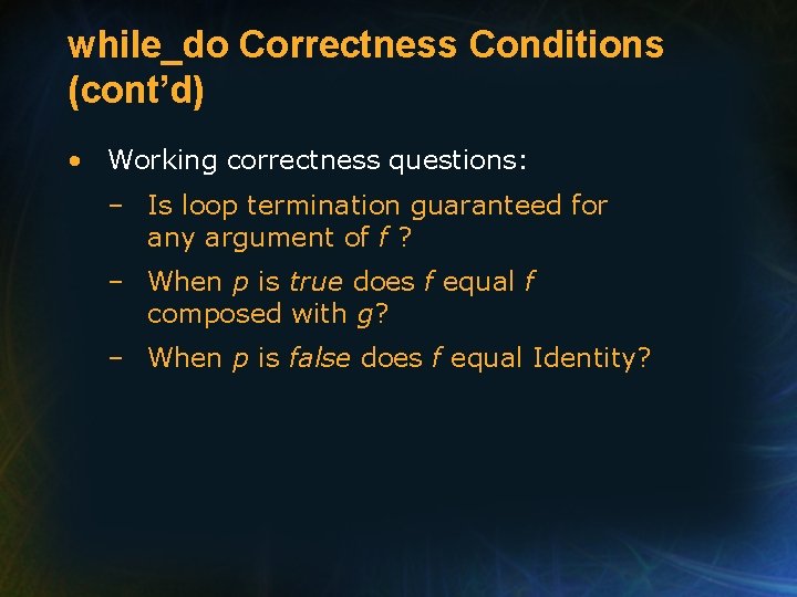 while_do Correctness Conditions (cont’d) • Working correctness questions: – Is loop termination guaranteed for