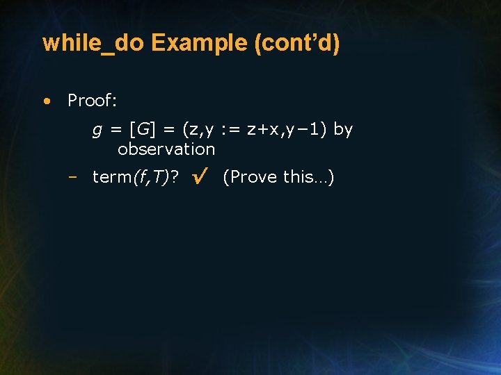while_do Example (cont’d) • Proof: g = [G] = (z, y : = z+x,