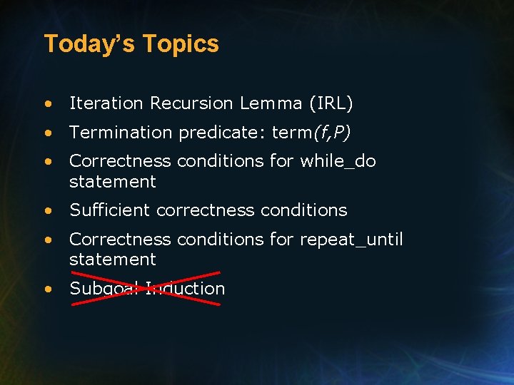 Today’s Topics • Iteration Recursion Lemma (IRL) • Termination predicate: term(f, P) • Correctness Today’s Topics • Iteration Recursion Lemma (IRL) • Termination predicate: term(f, P) • Correctness