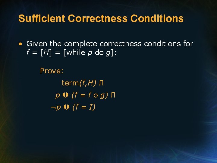 Sufficient Correctness Conditions • Given the complete correctness conditions for f = [H] =