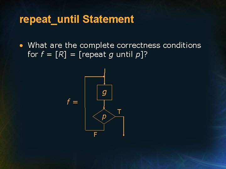 repeat_until Statement • What are the complete correctness conditions for f = [R] =