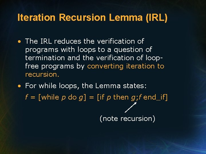 Iteration Recursion Lemma (IRL) • The IRL reduces the verification of programs with loops