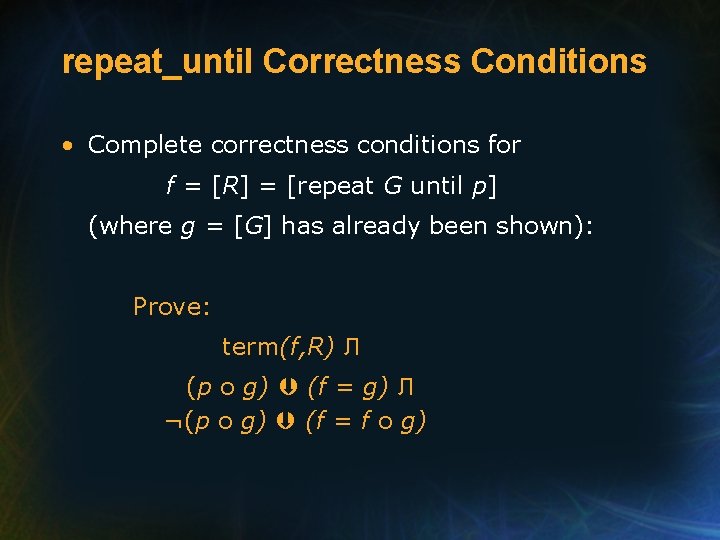 repeat_until Correctness Conditions • Complete correctness conditions for f = [R] = [repeat G