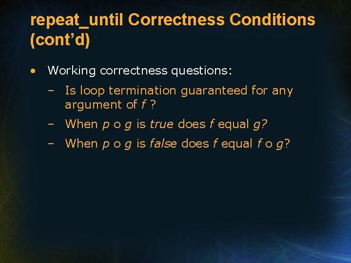 repeat_until Correctness Conditions (cont’d) • Working correctness questions: – Is loop termination guaranteed for