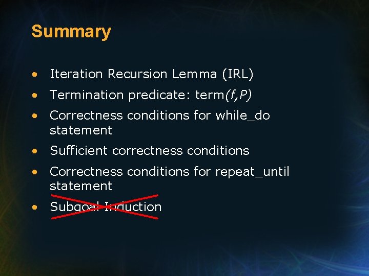 Summary • Iteration Recursion Lemma (IRL) • Termination predicate: term(f, P) • Correctness conditions