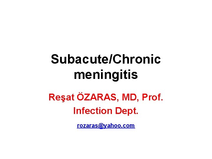 Subacute/Chronic meningitis Reşat ÖZARAS, MD, Prof. Infection Dept. rozaras@yahoo. com 