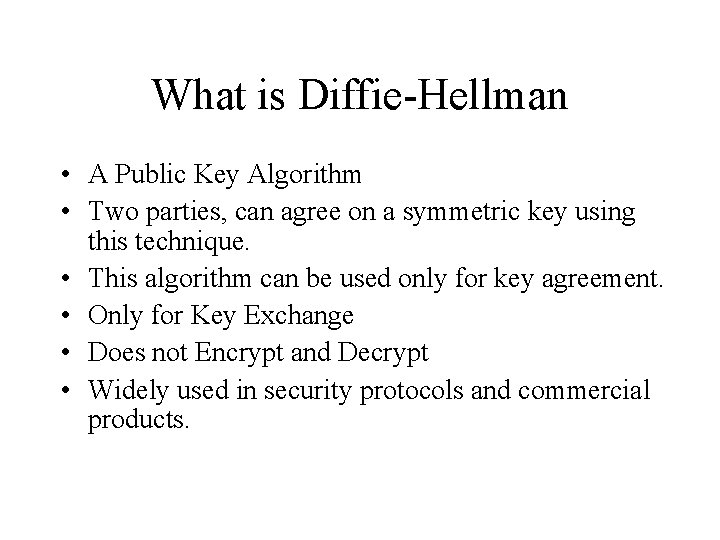 What is Diffie-Hellman • A Public Key Algorithm • Two parties, can agree on What is Diffie-Hellman • A Public Key Algorithm • Two parties, can agree on