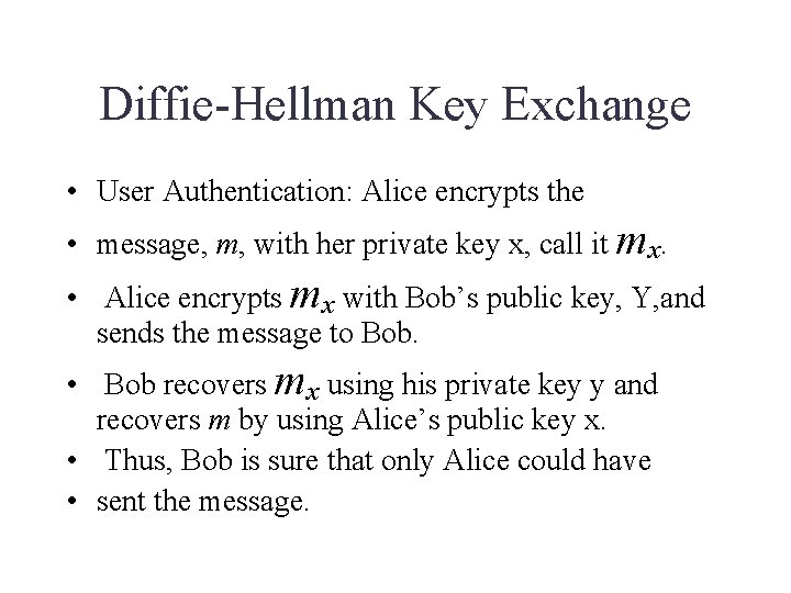 Diffie-Hellman Key Exchange • User Authentication: Alice encrypts the • message, m, with her Diffie-Hellman Key Exchange • User Authentication: Alice encrypts the • message, m, with her