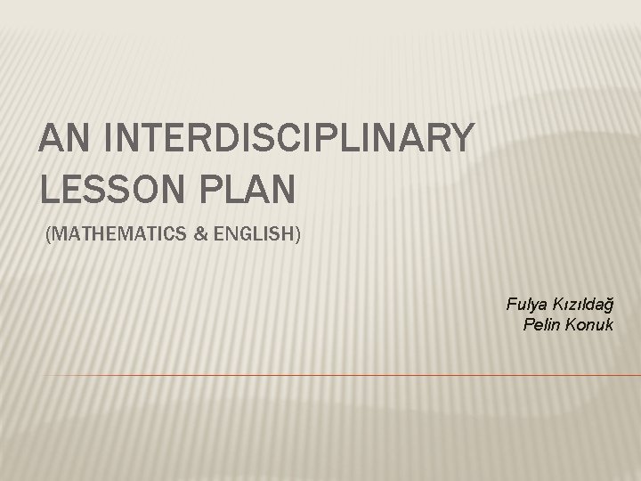 AN INTERDISCIPLINARY LESSON PLAN (MATHEMATICS & ENGLISH) Fulya Kızıldağ Pelin Konuk 