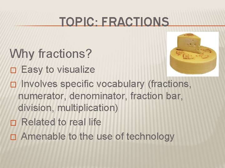 TOPIC: FRACTIONS Why fractions? Easy to visualize � Involves specific vocabulary (fractions, numerator, denominator,