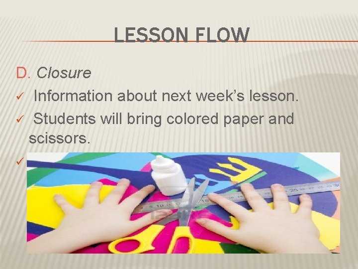 LESSON FLOW D. Closure ü Information about next week’s lesson. ü Students will bring