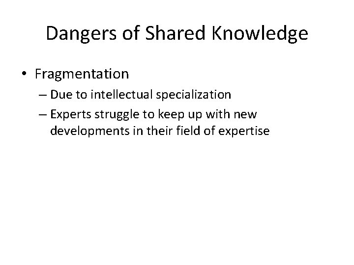 Dangers of Shared Knowledge • Fragmentation – Due to intellectual specialization – Experts struggle