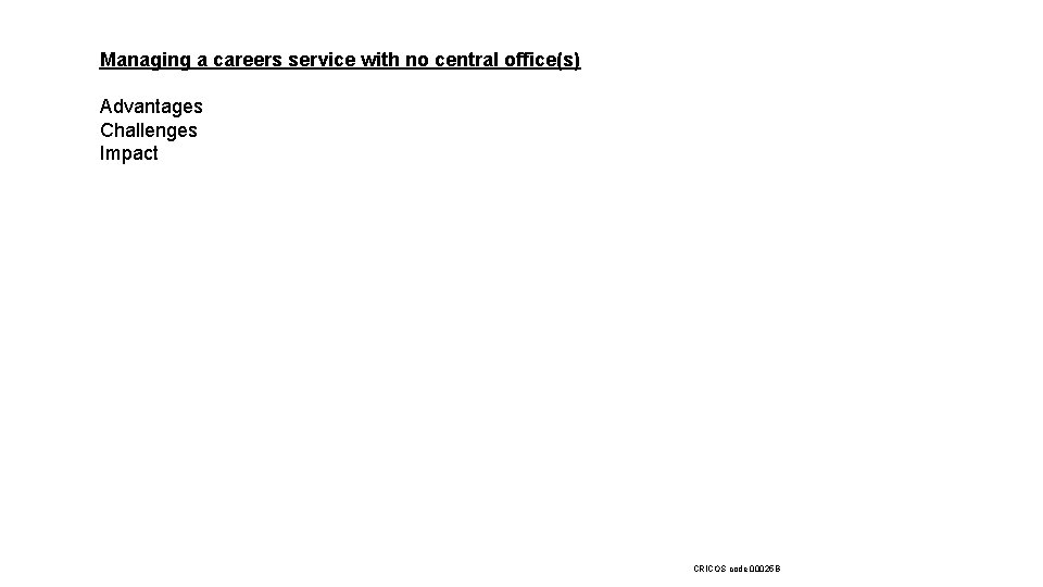 Managing a careers service with no central office(s) Advantages Challenges Impact CRICOS code 00025
