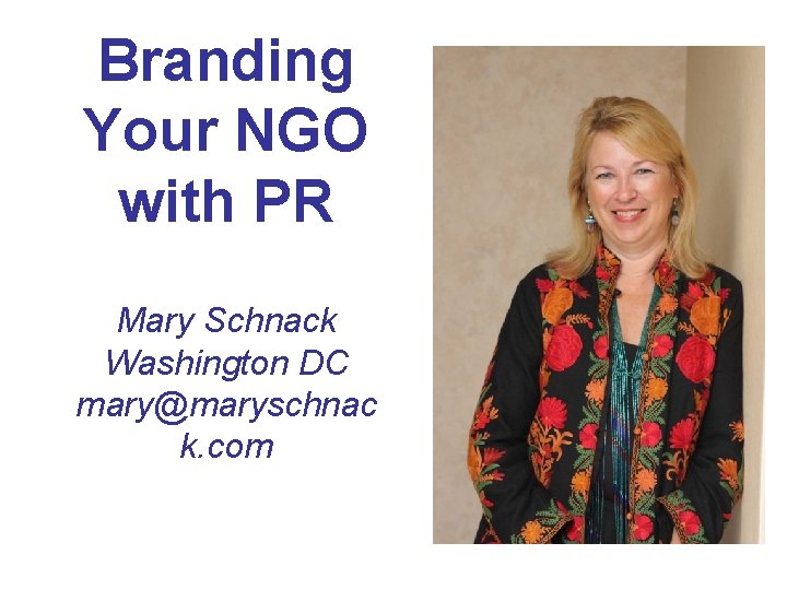 Branding Your NGO with PR Mary Schnack Washington DC mary@maryschnac k. com 