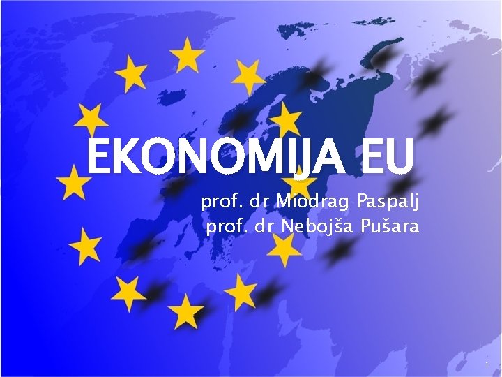 EKONOMIJA EU prof. dr Miodrag Paspalj prof. dr Nebojša Pušara 1 