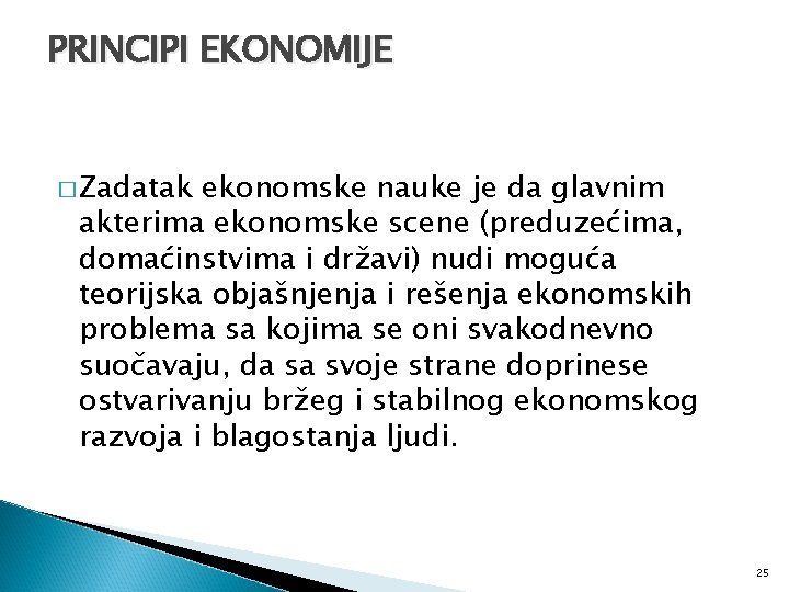 PRINCIPI EKONOMIJE � Zadatak ekonomske nauke je da glavnim akterima ekonomske scene (preduzećima, domaćinstvima