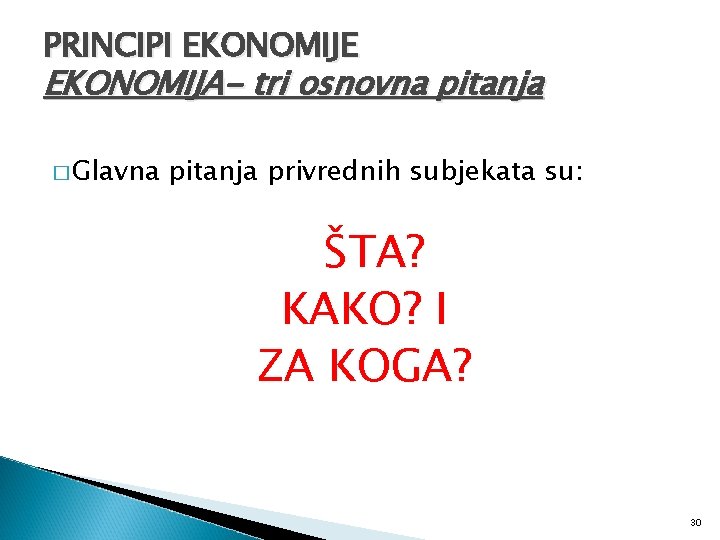 PRINCIPI EKONOMIJE EKONOMIJA- tri osnovna pitanja � Glavna pitanja privrednih subjekata su: ŠTA? KAKO?