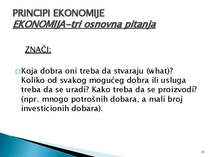 PRINCIPI EKONOMIJE EKONOMIJA-tri osnovna pitanja ZNAČI: � Koja dobra oni treba da stvaraju (what)?