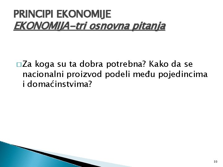 PRINCIPI EKONOMIJE EKONOMIJA-tri osnovna pitanja � Za koga su ta dobra potrebna? Kako da