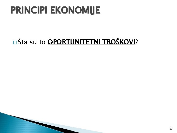 PRINCIPI EKONOMIJE � Šta su to OPORTUNITETNI TROŠKOVI? 37 