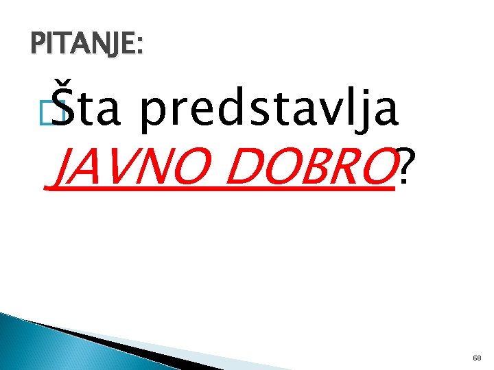 PITANJE: � Šta predstavlja JAVNO DOBRO? 68 