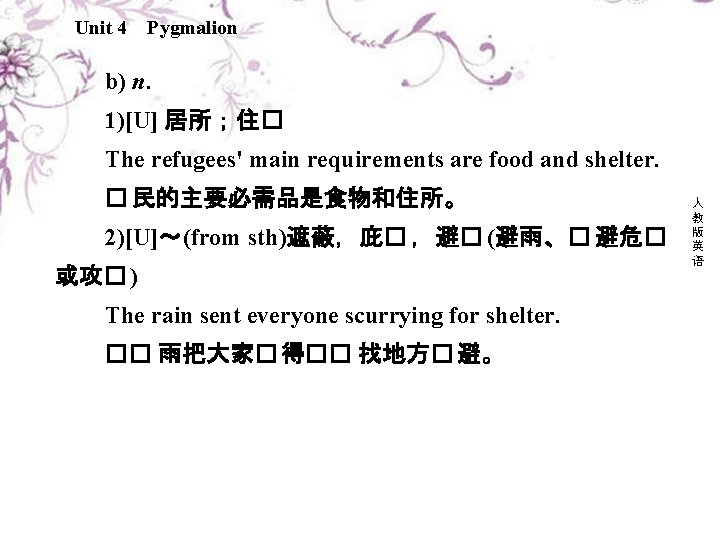 Unit 4 Pygmalion b) n. 1)[U] 居所；住� The refugees' main requirements are food and