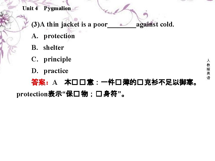 Unit 4 Pygmalion (3)A thin jacket is a poor____against cold. A．protection B．shelter C．principle D．practice