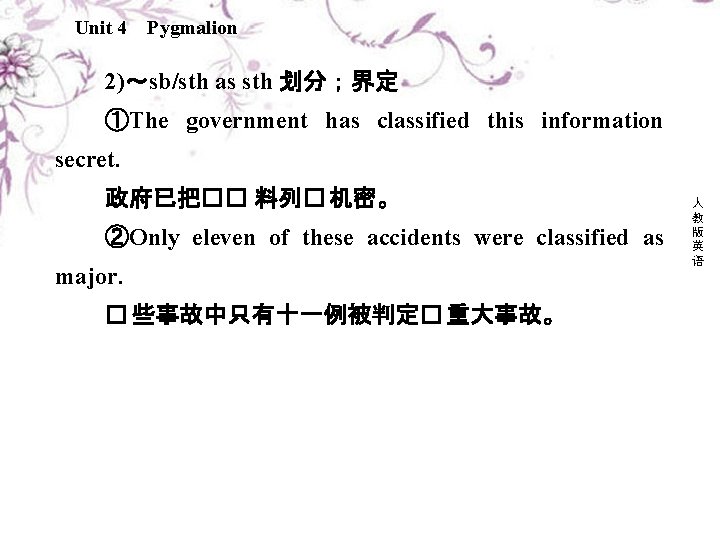 Unit 4 Pygmalion 2)～sb/sth as sth 划分；界定 ①The government has classified this information secret.