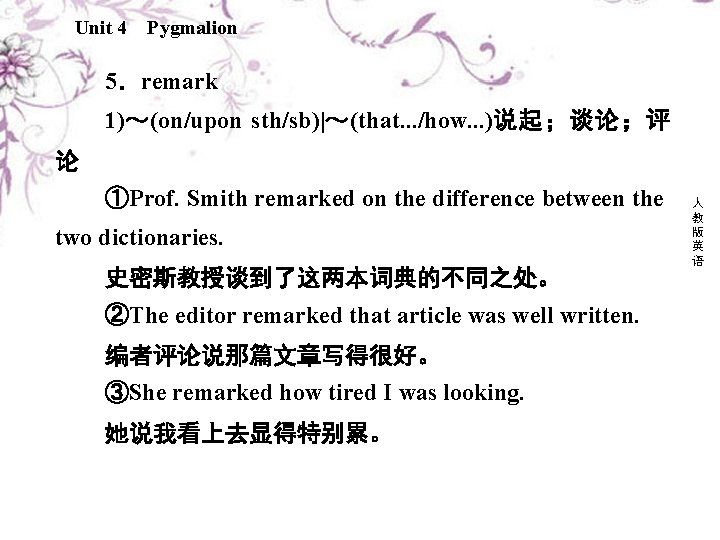 Unit 4 Pygmalion 5．remark 1)～(on/upon sth/sb)|～(that. . . /how. . . )说起；谈论；评 论 ①Prof.