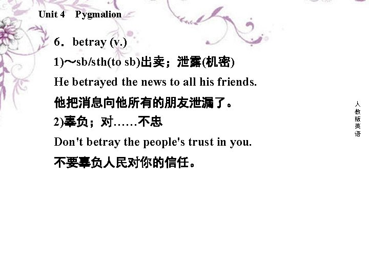 Unit 4 Pygmalion 6．betray (v. ) 1)～sb/sth(to sb)出卖；泄露(机密) He betrayed the news to all