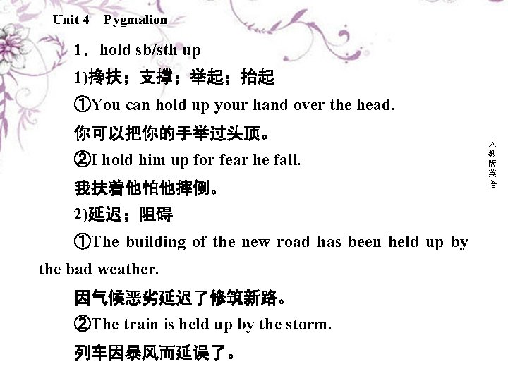 Unit 4 Pygmalion 1．hold sb/sth up 1)搀扶；支撑；举起；抬起 ①You can hold up your hand over