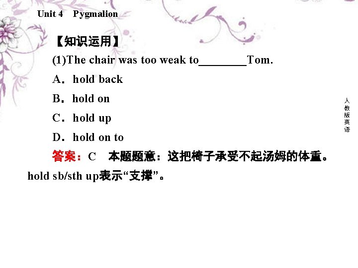 Unit 4 Pygmalion 【知识运用】 (1)The chair was too weak to____Tom. A．hold back B．hold on