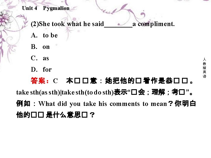 Unit 4 Pygmalion (2)She took what he said____a compliment. A．to be B．on C．as D．for