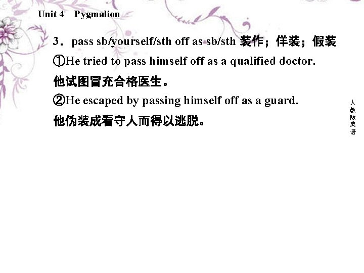 Unit 4 Pygmalion 3．pass sb/yourself/sth off as sb/sth 装作；佯装；假装 ①He tried to pass himself