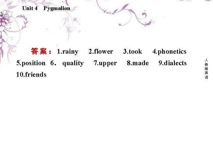 Unit 4 Pygmalion 答 案 ： 1. rainy　 2. flower　 3. took　 4. phonetics　