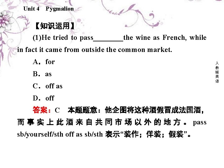 Unit 4 Pygmalion 【知识运用】 (1)He tried to pass____the wine as French, while in fact