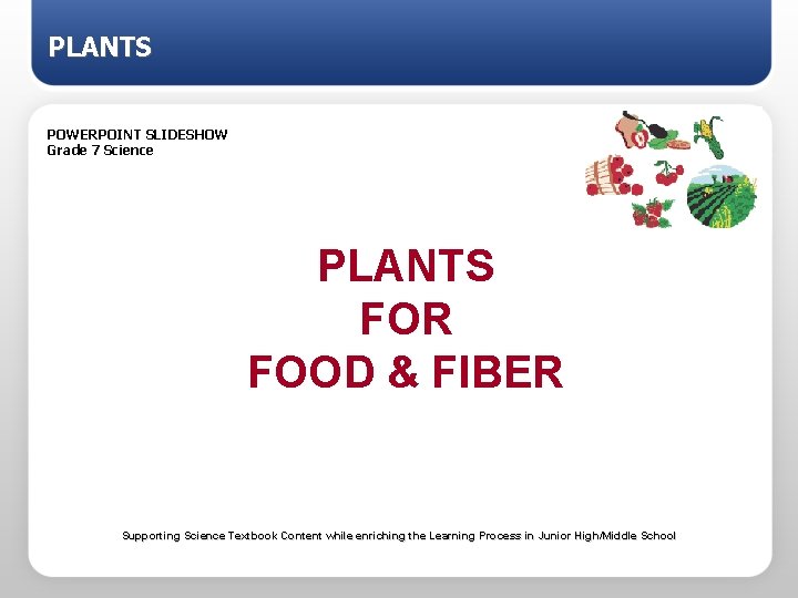 PLANTS POWERPOINT SLIDESHOW Grade 7 Science PLANTS FOR FOOD & FIBER Supporting Science Textbook