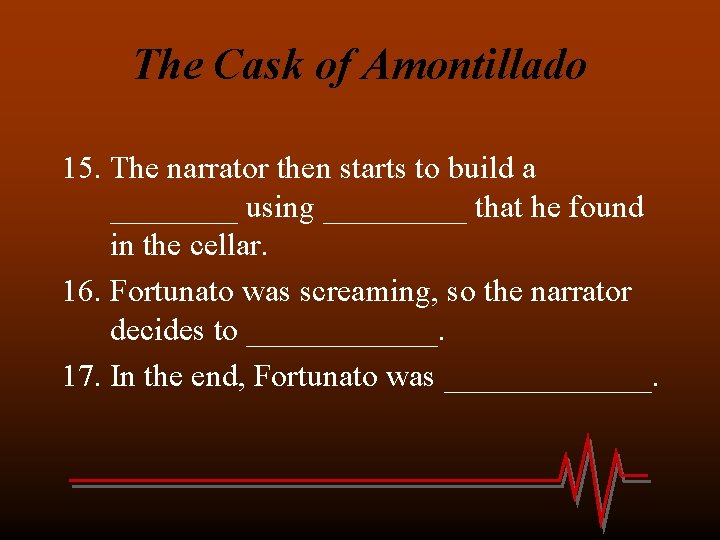 The Cask of Amontillado 15. The narrator then starts to build a ____ using