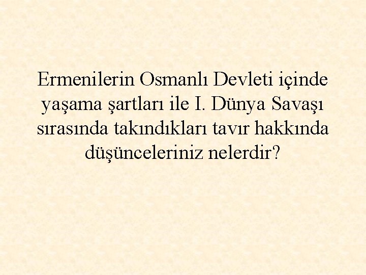 Ermenilerin Osmanlı Devleti içinde yaşama şartları ile I. Dünya Savaşı sırasında takındıkları tavır hakkında