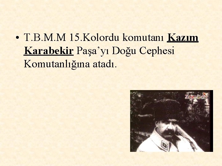  • T. B. M. M 15. Kolordu komutanı Kazım Karabekir Paşa’yı Doğu Cephesi