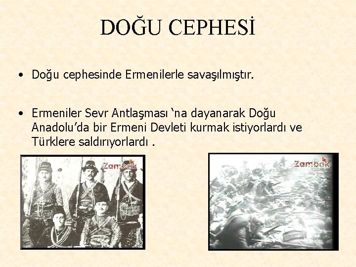 DOĞU CEPHESİ • Doğu cephesinde Ermenilerle savaşılmıştır. • Ermeniler Sevr Antlaşması ‘na dayanarak Doğu